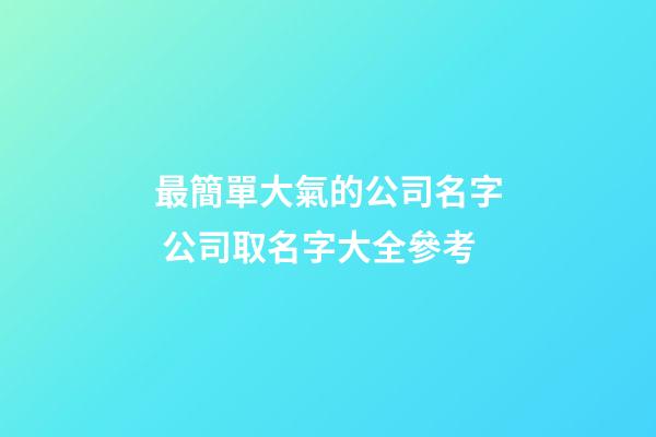 最簡單大氣的公司名字 公司取名字大全參考-第1張-公司起名-玄機派